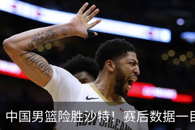 中国男篮险胜沙特！赛后数据一目了然，廖三宁30分，最大功臣是他，附四强节点